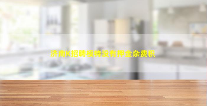 济南K招聘模特没有押金杂费积