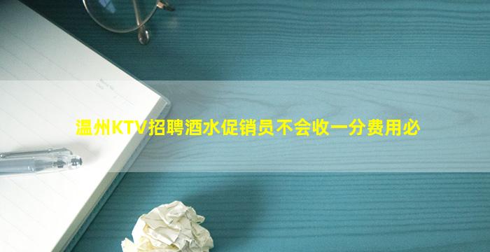 温州KTV招聘酒水促销员不会收一分费用必